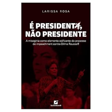 Capa do livro É Presidenta, não Presidente . A Misoginia Como Elemento Discursivo Edificante do Processo de Impeachment Contra Dilma Rousseff