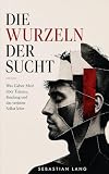 Die Wurzeln der Sucht: Was Gabor Maté über Trauma, Bindung und das verletzte Selbst lehrt (Sebastian Lang Sammlung, Band 1)