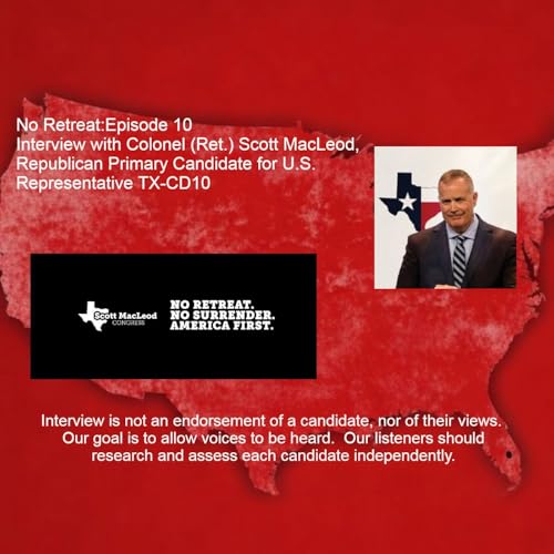 Episode 10 Interview with Colonel (Ret.) Scott MacLeod, Republican Primary Candidate for U.S. Representative TX-CD10