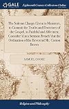 The Solemn Charge Given to Ministers, to Commit the Truths and Doctrines of the Gospel, to Faithful and Able men; Consider'd in a Sermon Preach'd at the Ordination of the Reverend Mr. Cotton Brown