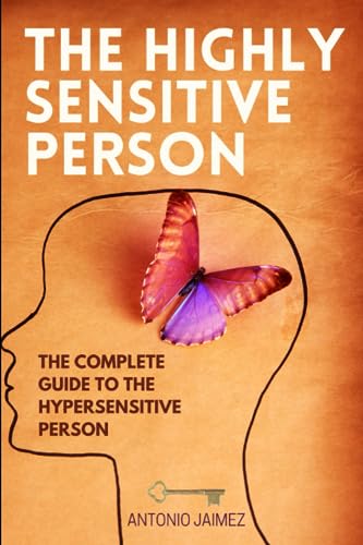 The Highly Sensitive Person: The Complete Guide To The Hypersensitive Person