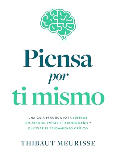 Piensa por ti mismo: Una guía práctica para superar los sesgos, evitar el autoengaño y cultivar el pensamiento crítico