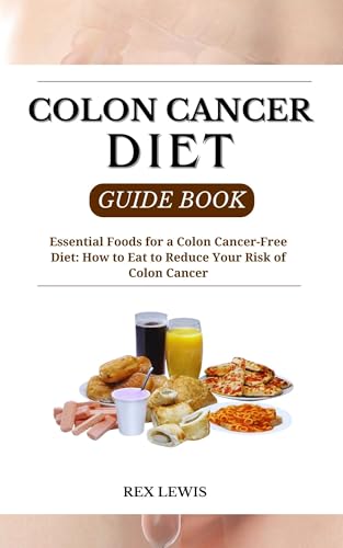 COLON CANCER DIET GUIDE BOOK: Essential Foods for a Colon Cancer-Free Diet: How to Eat to Reduce Your Risk of Colon Cancer