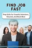 Find Job Fast: Prep Skills For Powerful Interviews, Résumés, And Much More (English Edition)
