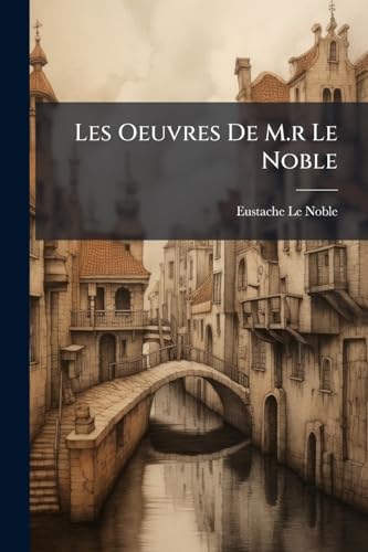 Les Oeuvres De M.r Le Noble: Tome Iv, Contenant La Ii. Partie De L'histoire De L'etablissement De La Republique D'hollande ...... (French Edition)
