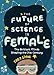 The Future of Science is Female: The Brilliant Minds Shaping the 21st Century (Gift for teenage girls 13-15)