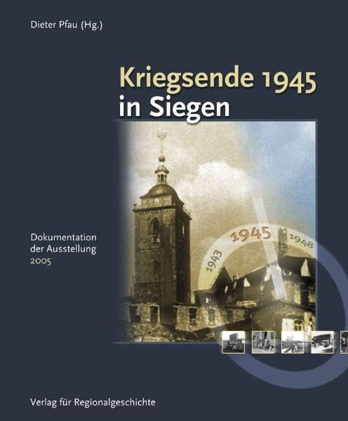 Kriegsende 1945 in Siegen: Dokumentation der Ausstellung 2005 (Siegener Beiträge: Studien zur regionalen Geschichte)