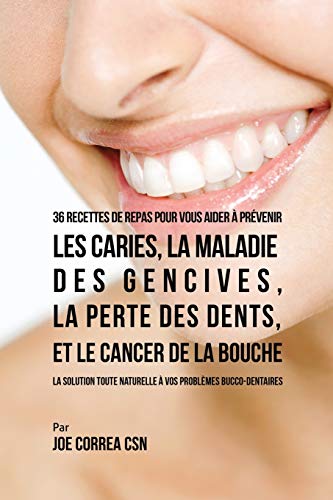 livre 36 Recettes de repas pour vous aider à prévenir les caries, la maladie des gencives, la perte des dents, et le cancer de la bouche: La solution toute naturelle à vos problèmes bucco-dentaires