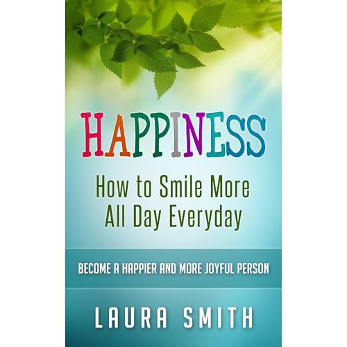Happiness: How to Smile More All Day Everyday, Become a Happier And More Joyful Person Audiolibro Por Laura Smith arte de por