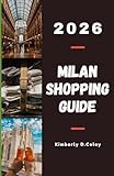 MILAN SHOPPING GUIDE 2026: Discover the Fashion Capital’s Hidden Boutiques, Luxury Districts, and Local Treasures (Shopping the World with Kimberly)