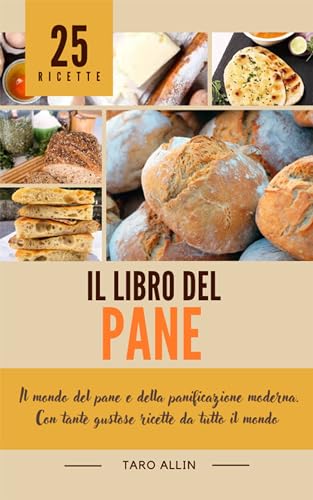  Il libro del pane: Il mondo del pane e della panificazione moderna. Con tante gustose ricette da tutto il mondo