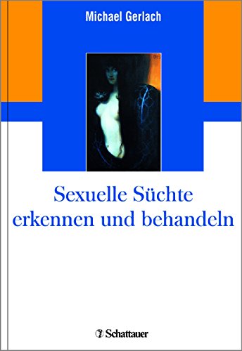 Sexuelle Süchte erkennen und behandeln: Sexualität und Liebe verstehen, Liebesfähigkeit entwickeln