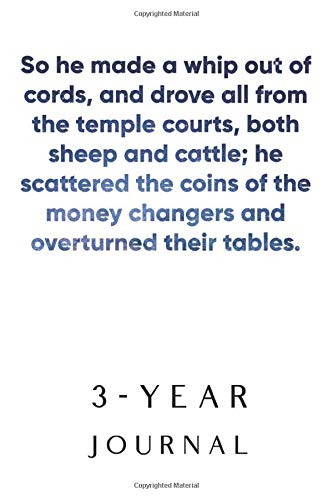 So he made a whip out of cords, and drove all from the temple courts, both sheep and cattle; he scattered the coins of the money changers and ... Diary & Journal With 365 Bible Psalms/Verses