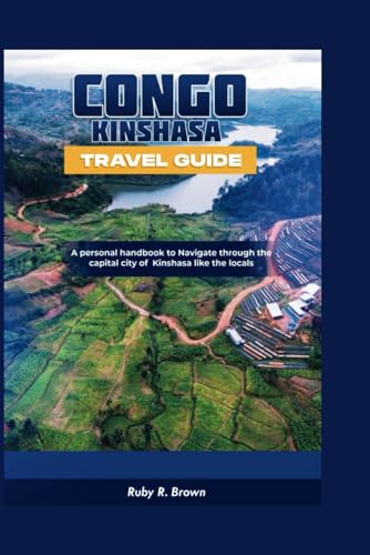 Congo Kinshasa Travel Guide: A personal Handbook To Navigate through the Capital City of Kinshasa Like The Locals (DRC Travel)