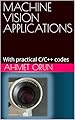 MACHINE VISION APPLICATIONS : With practical C/C++ codes (English Edition)