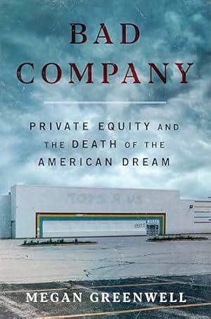 Bad Company: Private Equity and the Death of the American Dream―An Exposé of Private Equity's Devastating Impact on American Lives, Communities, and the Economy