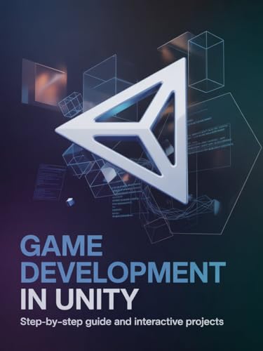 Game Development in Unity: Step-by-Step Guide and Interactive Projects (Advanced Systems & Application Development Series)