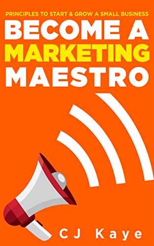 Principles to Start and Grow a Small Business: Become a Marketing Maestro