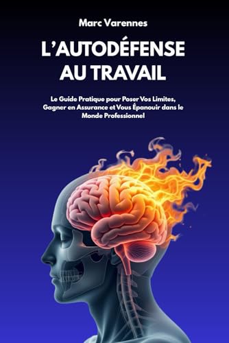 livre Autodéfense au Travail : Comment Déjouer les Manipulations, Gérer les Conflits et Échapper aux Environnements Toxiques: Le Guide Pratique pour Poser ... et Vous Épanouir dans le Monde Professionnel