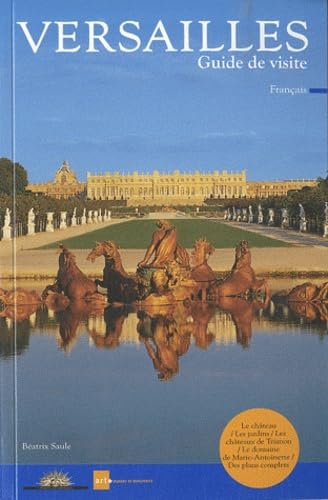 VERSAILLES GUIDE DE VISITE: LE CHATEAU, LES JARDINS, LES CHATEAUX DE TRIANON, LE DOMAINE DE MARIE ANTOINETTE SAULE BEATRICE