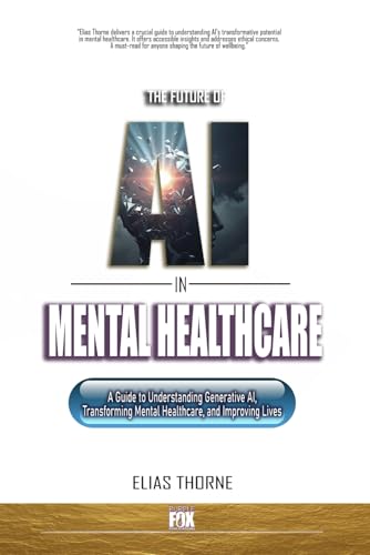 The Future of AI in Mental Health Care: A Guide to Understanding Generative AI, Transforming Mental Healthcare, and Improving Lives