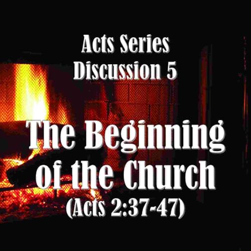 S18 E05 Acts Series - Discussion 5: The Beginning of the Church (Acts 2:37-47)