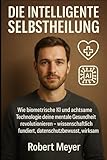 DIE INTELLIGENTE SELBSTHEILUNG: Wie biometrische KI und achtsame Technologie deine mentale Gesundheit revolutionieren – wissenschaftlich fundiert, datenschutzbewusst, wirksam (Stärken & Future Skills)