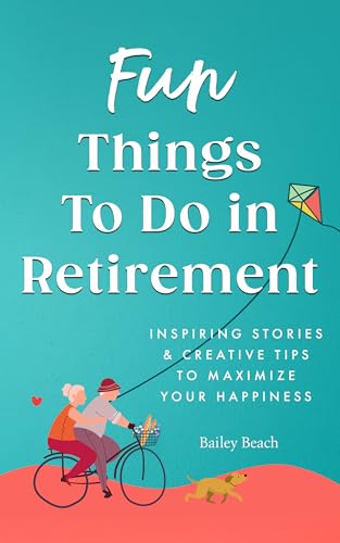 Fun Things to Do in Retirement: Inspiring Stories and Creative Tips to Maximize Your Happiness