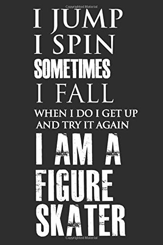 I Jump I Spin Sometimes I Fall When I Do I Get Up and Try It Again. I Am a Figure Skater: Classic Funny Lined Journal Notebook for Figure Skaters, ... Rollerblading, Coach Appreciation Gifts