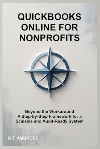 QuickBooks Online for Nonprofits: Beyond the Workaround - A Step-by-Step Framework for a Scalable and Audit-Ready System (The Nonprofit Essentials Series)