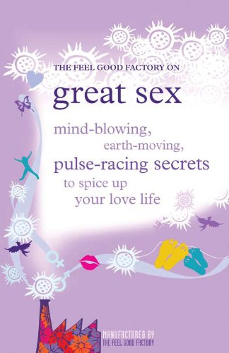 The feel good factory on great sex: Mind-blowing, Earth-moving, Pulse-racing Secrets to Spice Up Your Love Life (English Edition)