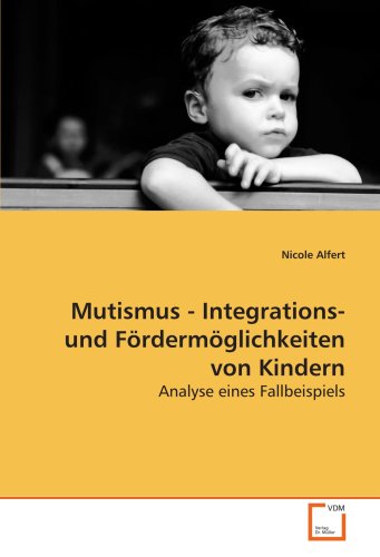 Mutismus - Integrations- und Fördermöglichkeiten von Kindern: Analyse eines Fallbeispiels