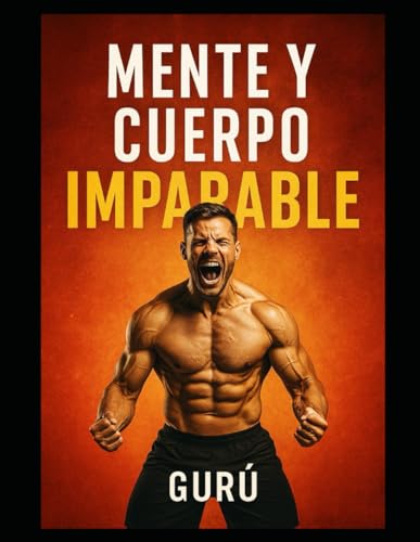 Mente y cuerpo imparable: Guia natural para el hombre actual