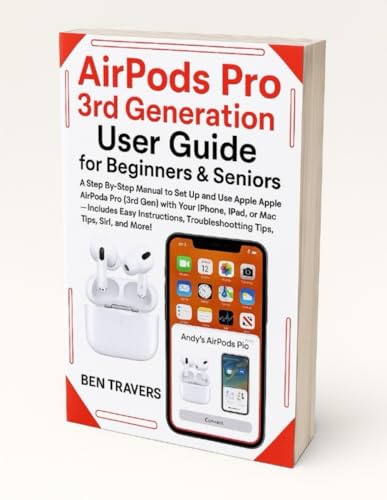 AirPods Pro 3rd Generation User Guide for Beginners & Seniors: A Step-by-Step Manual to Set Up and Use Apple AirPods Pro (3rd Gen) with Your iPhone, ... Troubleshooting Tips, Siri, and More!