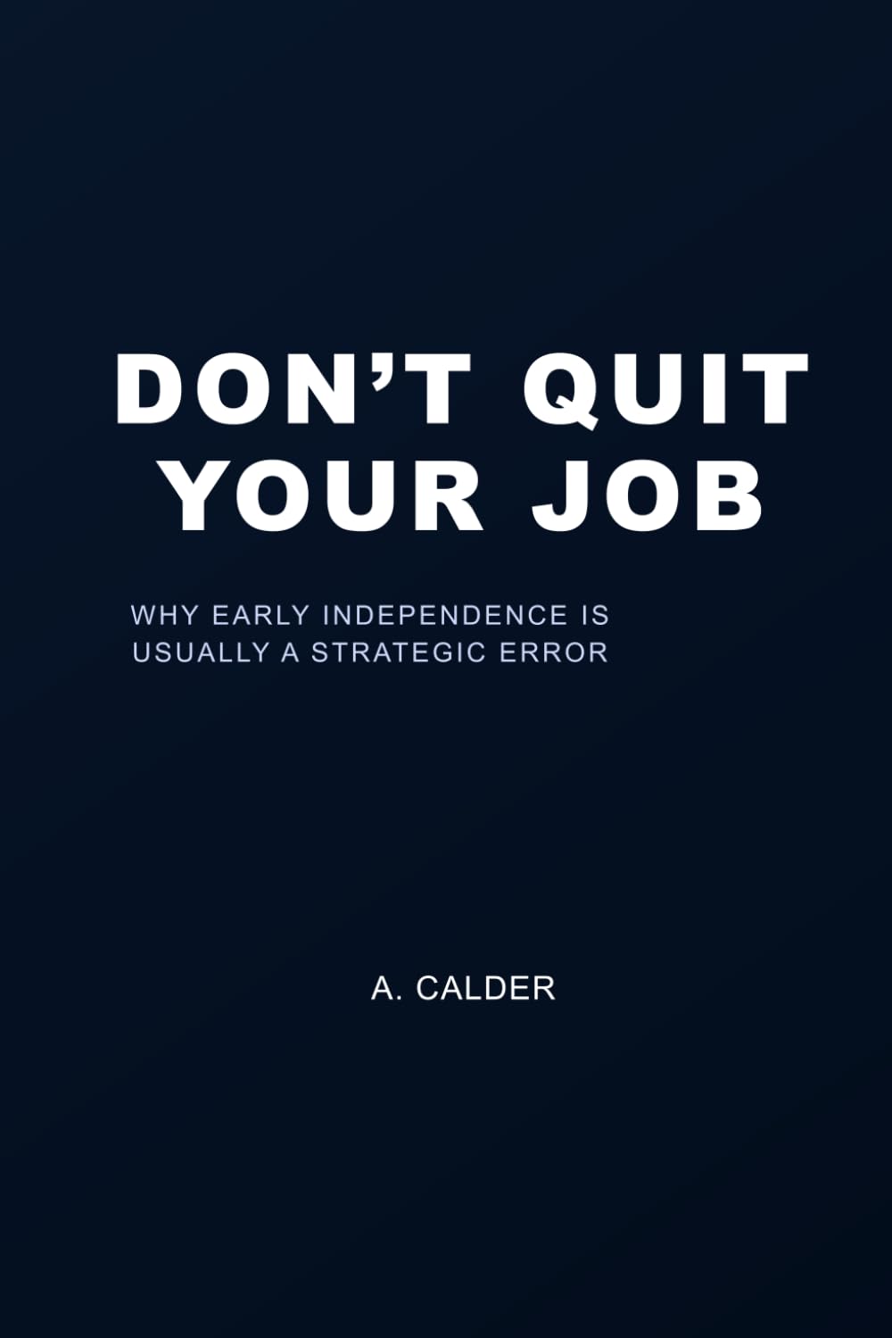 Don’t Quit Your Job: Why Early Independence Is Usually a Strategic Error