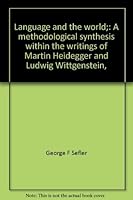 Language and the World: A Methodological Synthesis Within the Writings of Martin Heidegger and Ludwig Wittgenstein, 0391002287 Book Cover