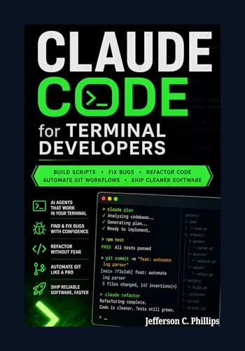Claude Code for Terminal Developers: Build Scripts, Fix Bugs, Refactor Code, Automate Git Workflows, and Ship Cleaner Software with AI Agents