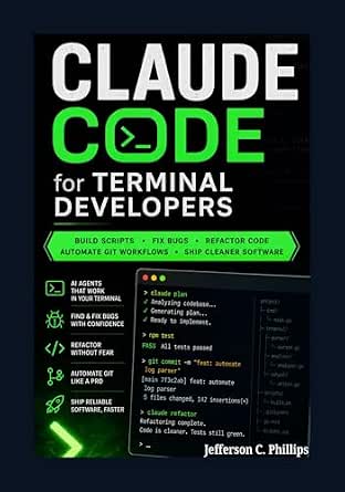 Claude Code for Terminal Developers: Build Scripts, Fix Bugs, Refactor Code, Automate Git Workflows, and Ship Cleaner Software with AI Agents