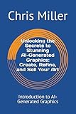 Unlocking the Secrets to Stunning AI-Generated Graphics: Create, Refine, and Sell Your Art: Introduction to AI-Generated Graphics (Mastering AI: From Concepts to Creations)