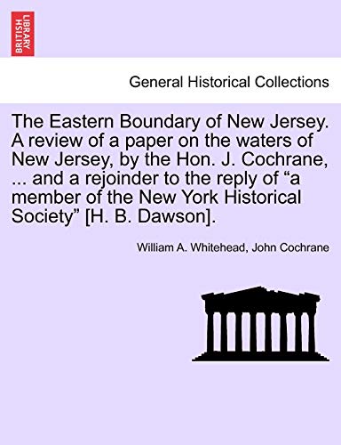 The Eastern Boundary of New Jersey. a Review of a Paper on the Waters of New Jersey, by the Hon. J. Cochrane, ... and a Rejoinder to the Reply of a ... New York Historical Society [H. B. Dawson].