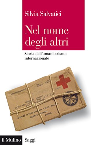 Nel nome degli altri: Storia dell’umanitarismo internazionale: Storia dell’umanitarismo internazionale (Saggi Vol. 825)