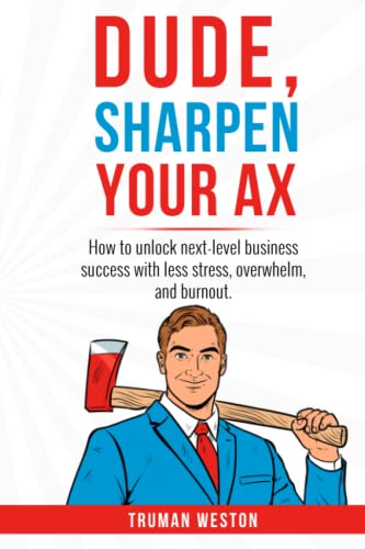 Dude, Sharpen your Ax: How to unlock next-level business success