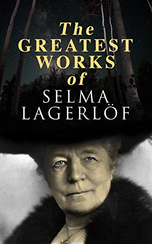 The Greatest Works of Selma Lagerlöf: The Story of Gösta Berling, The Wonderful Adventures of Nils, Thy Soul Shall Bear Witness, Jerusalem