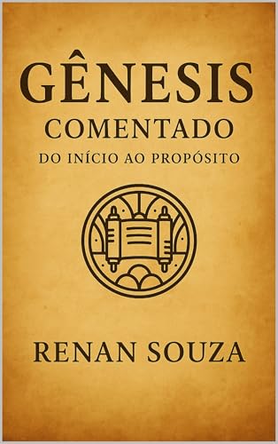 Gênesis Comentado — Do Início ao Propósito: Comentário Bíblico Capítulo por Capítulo com Explicações, Aplicações e Reflexões (Pentateuco Comentado Livro 1)