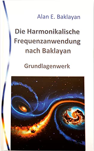 Die harmonikalische Frequenzanwendung nach Baklayan. Grundlagenwerk. Alles ist Harmonie und Zahl: Gesundheit im Zeichen der Harmonielehre. Neue medizinische Ansätze für Therapie und Heilung