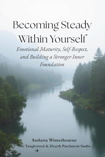 Becoming Steady Within Yourself: Emotional Maturity, Self-Respect, and Building a Stronger Inner Foundation (The Integrity and Inner Strength: Reflections on Steadiness, Dignity, and Inner Character)