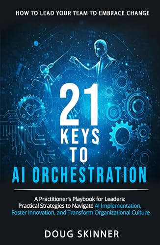 21 KEYS to AI ORCHESTRATION: How to lead your team to embrace cha...