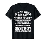 First of All Funny College Sarcastic Debate Team Researcher T-Shirt