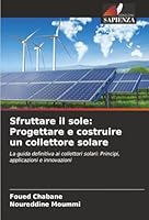 Sfruttare il sole: Progettare e costruire un collettore solare: La guida definitiva ai collettori solari: Principi, applicazioni e innovazioni (Italian Edition) 6203897248 Book Cover