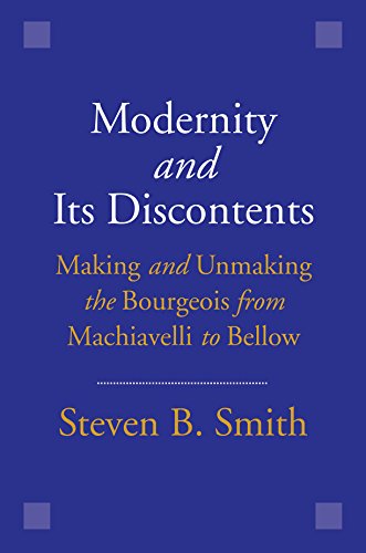 Modernity and Its Discontents: Making and Unmaking the Bourgeois from Machiavelli to Bellow